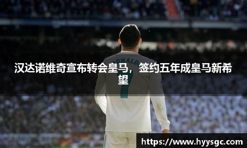 汉达诺维奇宣布转会皇马，签约五年成皇马新希望