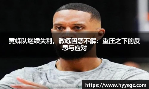 黄蜂队继续失利，教练困惑不解：重压之下的反思与应对