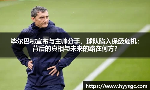 毕尔巴鄂宣布与主帅分手，球队陷入保级危机：背后的真相与未来的路在何方？