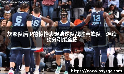 灰熊队后卫的惊艳表现助球队战胜黄蜂队，连续砍分引爆全场