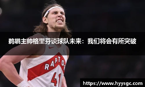 鹈鹕主帅格里芬谈球队未来：我们将会有所突破