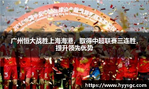广州恒大战胜上海海港，取得中超联赛三连胜，提升领先优势