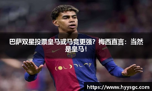 巴萨双星投票皇马或马竞更强？梅西直言：当然是皇马！