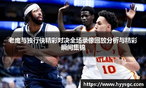 老鹰与独行侠精彩对决全场录像回放分析与精彩瞬间集锦