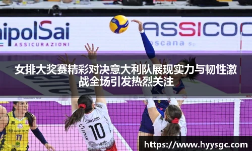 女排大奖赛精彩对决意大利队展现实力与韧性激战全场引发热烈关注