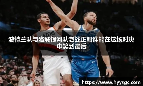 波特兰队与洛城银河队激战正酣谁能在这场对决中笑到最后
