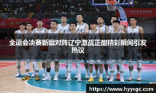 全运会决赛新疆对阵辽宁激战正酣精彩瞬间引发热议