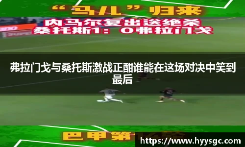 弗拉门戈与桑托斯激战正酣谁能在这场对决中笑到最后