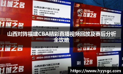 山西对阵福建CBA精彩直播视频回放及赛后分析全攻略